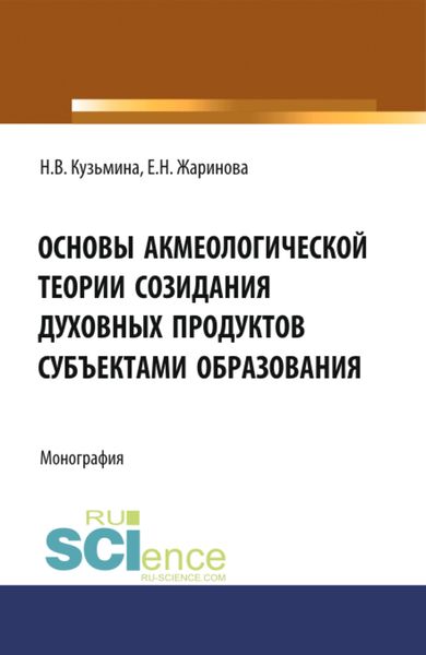 Обложка книги  «Основы акмеологической теории созидания духовных продуктов субъектами образования. (Аспирантура, Бакалавриат, Магистратура, Специалитет). Монография.»