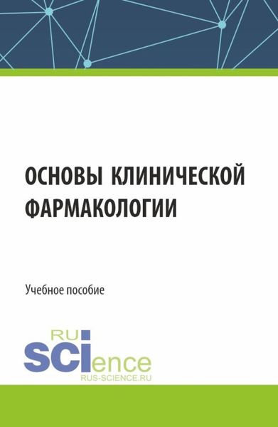 Обложка книги  «Основы клинической фармакологии. (Аспирантура, Бакалавриат, Магистратура, Специалитет). Учебное пособие.»