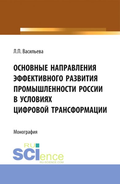 Обложка книги  «Основные направления эффективного развития промышленности России в условиях цифровой трансформации. (Аспирантура, Магистратура). Монография.»
