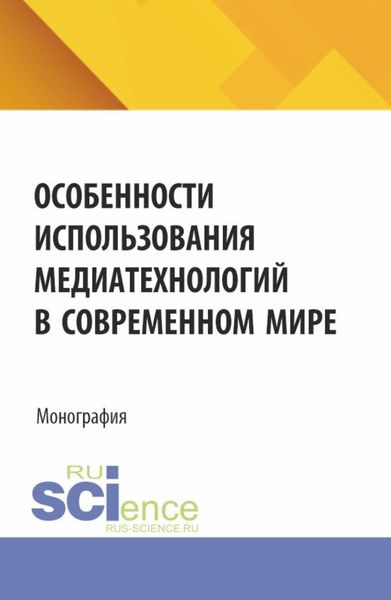 Обложка книги  «Особенности использования медиатехнологий в современном мире. (Аспирантура, Бакалавриат, Магистратура). Монография.»