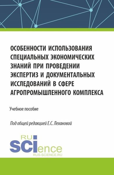 Обложка книги  «Особенности использования специальных экономических знаний при проведении экспертиз и документальных исследований в сфере агропромышленного комплекса. (Магистратура, Специалитет). Учебное пособие.»