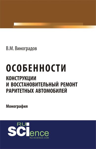 Обложка книги  «Особенности конструкции и восстановительный ремонт раритетных автомобилей. (Аспирантура, Бакалавриат, Магистратура, Специалитет). Монография.»