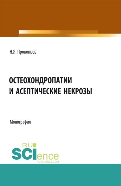 Обложка книги  «Остеохондропатии и асептические некрозы. (Аспирантура, Бакалавриат, Магистратура). Монография.»