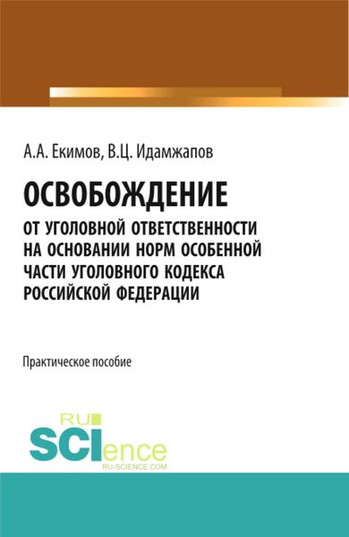 Обложка книги  «Освобождение от уголовной ответственности на основании норм Особенной части Уголовного кодекса Российской Федерации: научно – практическое исследование. (Адъюнктура, Аспирантура, Бакалавриат, Магистратура). Практическое пособие.»