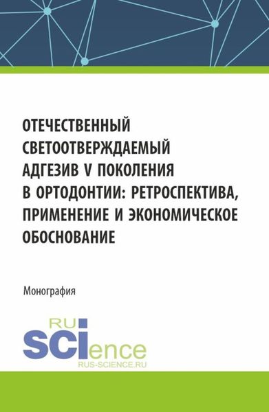 Обложка книги  «Отечественный светоотверждаемый адгезив v-го поколения в ортодонтии: ретроспектива, применение и экономическое обоснование. (Аспирантура, Ординатура, Специалитет). Монография.»