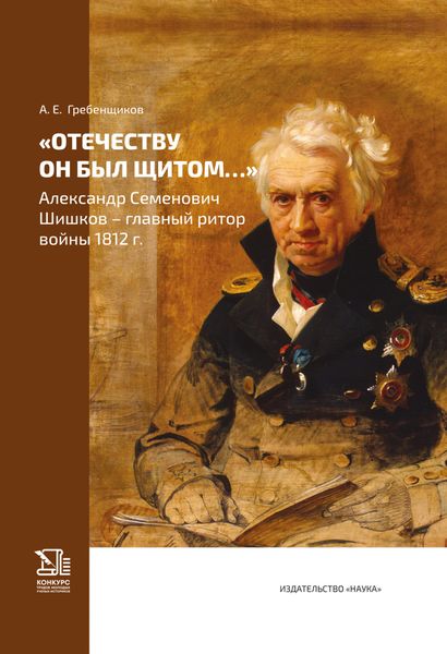 Обложка книги  ««Отечеству он был щитом…» Александр Семенович Шишков – главный ритор войны 1812 г.»