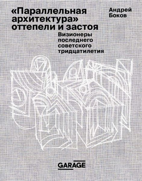 Обложка книги  ««Параллельная архитектура» оттепели и застоя. Визионеры последнего советского тридцатилетия»