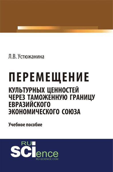 Обложка книги  «Перемещение культурных ценностей через таможенную границу Евразийского экономического союза. (Бакалавриат, Специалитет). Учебное пособие.»