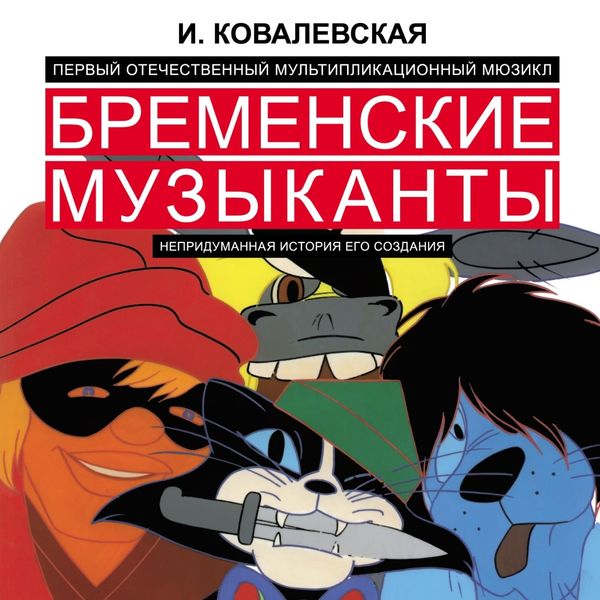 Обложка книги  «Первый отечественный мультипликационный мюзикл «Бременские музыканты». Непридуманная история его создания»