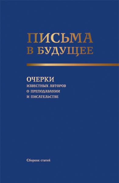 Обложка книги  «Письма в будущее. Очерки известных авторов о преподавании и писательстве. (Адъюнктура, Аспирантура, Бакалавриат, Магистратура, Специалитет, СПО). Сборник статей.»