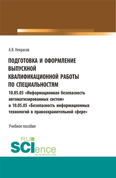Обложка книги  «Подготовка и оформление выпускной квалификационной работы по специальностям 10.05.03 Информационная безопасность автоматизированных систем и 10.05.05 Безопасность информационных технологий в правоохранительной сфере . (Бакалавриат, Магистратура, Специалитет). Учебное пособие.»