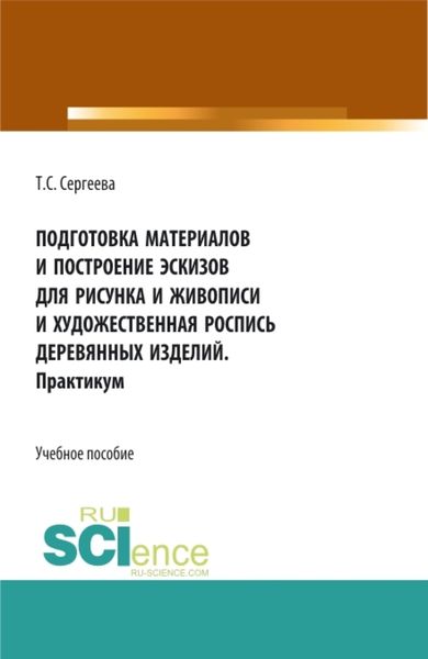 Обложка книги  «Подготовка материалов и построение эскизов для рисунка и живописи и художественная роспись деревянных изделий. Практикум. (СПО). Учебное пособие.»