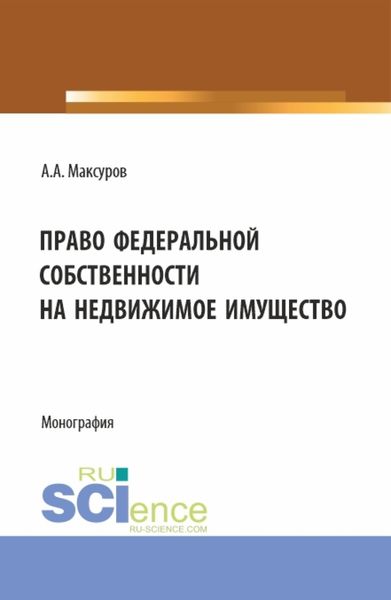 Обложка книги  «Право федеральной собственности на недвижимое имущество. (Аспирантура, Бакалавриат, Магистратура). Монография.»