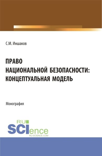 Обложка книги  «Право национальной безопасности: концептуальная модель. (Аспирантура, Магистратура, Специалитет). Монография.»