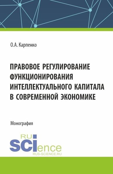 Обложка книги  «Правовое регулирование функционирования интеллектуального капитала в своременной экономике. (Аспирантура, Магистратура). Монография.»