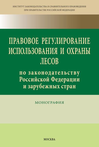 Обложка книги  «Правовое регулирование использования и охраны лесов по законодательству Российской Федерации и зарубежных стран»