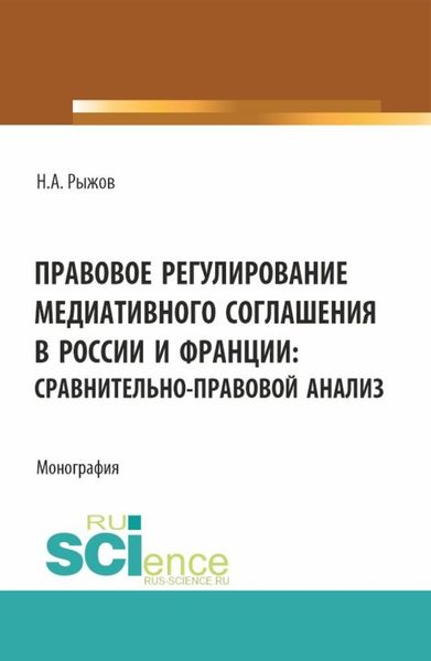 Обложка книги  «Правовое регулирование медиативного соглашения в России и Франции: сравнительно-правовой анализ. (Аспирантура, Бакалавриат, Магистратура). Монография.»