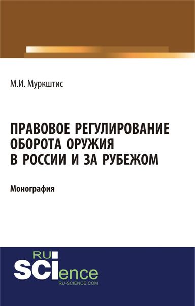 Обложка книги  «Правовое регулирование оборота оружия в России и за рубежом. (Аспирантура, Бакалавриат, Магистратура, Специалитет). Монография.»