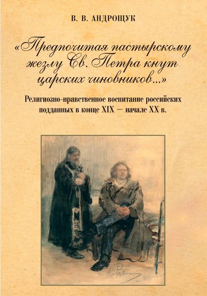 Обложка книги  ««Предпочитая пастырскому жезлу Св. Петра кнут царских чиновников…» Религиозно-нравственное воспитание российских подданных в конце XIX – начале XX в.»