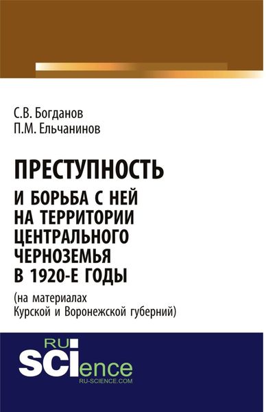 Обложка книги  «Преступность и борьба с ней на территории Центрального Черноземья в 1920-е годы (на материалах Курской и Воронежской губерний). (Адъюнктура, Аспирантура, Бакалавриат). Монография.»