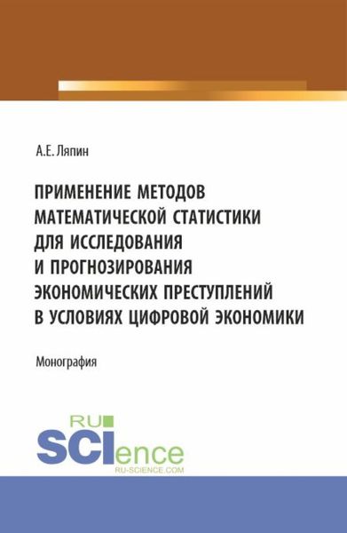 Обложка книги  «Применение методов математической статистики для исследования и прогнозирования экономических преступлений в условиях цифровой экономики. (Аспирантура, Бакалавриат, Магистратура). Монография.»