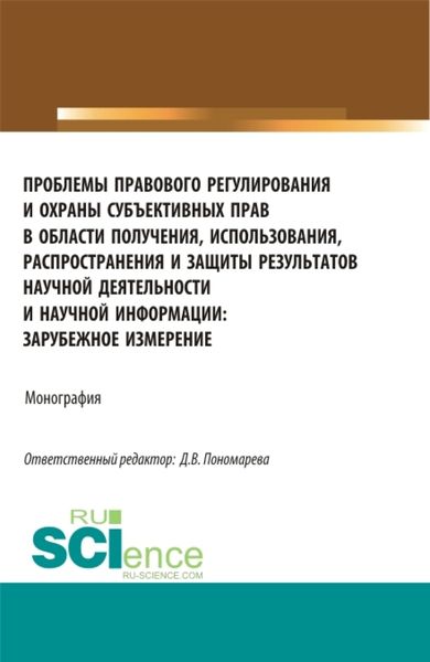 Обложка книги  «Проблемы правового регулирования и охраны субъективных прав в области получения, использования, распространения и защиты результатов научной деятельности. (Аспирантура, Магистратура). Монография.»