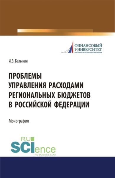 Обложка книги  «Проблемы управления расходами региональных бюджетов в Российской Федерации. (Аспирантура, Бакалавриат, Магистратура). Монография.»