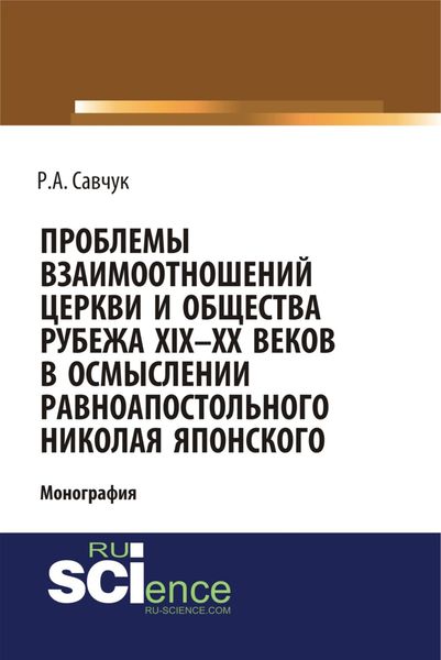 Обложка книги  «Проблемы взаимоотношений Церкви и общества рубежа XIX – XX веков в осмыслении равноапостольного Николая Японского. (Аспирантура, Бакалавриат, Магистратура). Монография.»