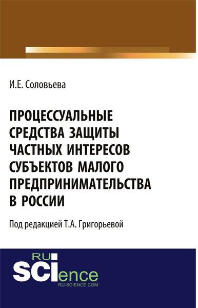 Обложка книги  «Процессуальные средства защиты частных интересов субъектов малого предпринимательства в России. (Адъюнктура, Аспирантура, Бакалавриат, Магистратура). Монография.»