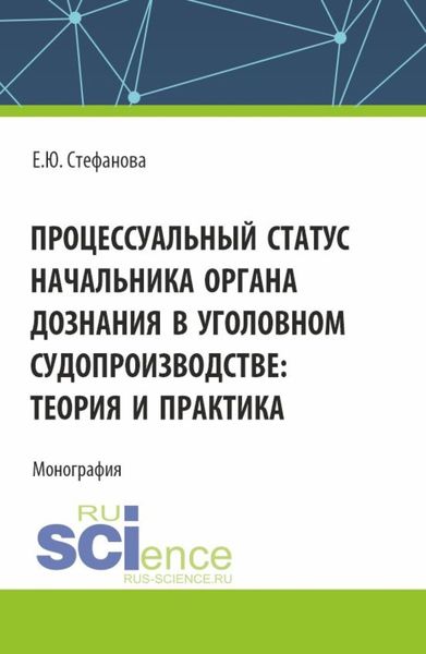 Обложка книги  «Процессуальный статус начальника органа дознания в уголовном судопроизводтве: теория и практика. (Аспирантура, Бакалавриат, Магистратура). Монография.»