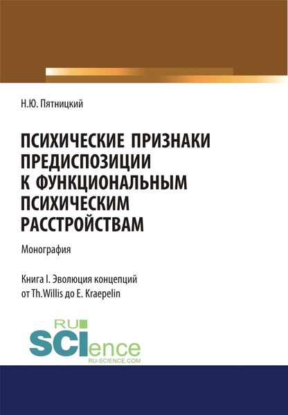 Обложка книги  «Психические признаки предиспозиции к функциональным психическим расстройствам. Книга I. Эволюция концепций от Th. Willis до E. Kraepelin. (Бакалавриат, Магистратура, Специалитет). Монография.»