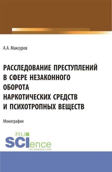 Обложка книги  «Расследование претуплений в сфере незаконного оборота наркотических средств и психотропных веществ. (Аспирантура, Бакалавриат, Магистратура). Монография.»