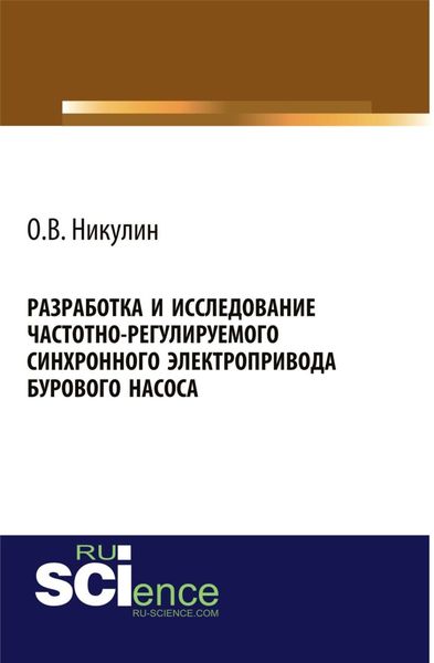 Обложка книги  «Разработка и исследование частотно-регулируемого синхронного электропривода бурового насоса. (Аспирантура, Бакалавриат). Монография.»