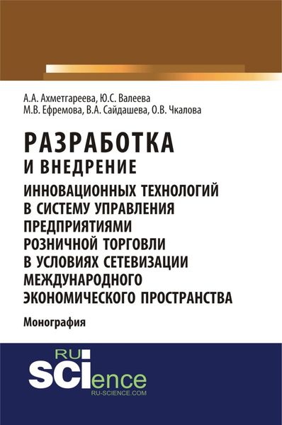 Обложка книги  «Разработка и внедрение инновационных технологий в систему управления предприятиями розничной торговли в условиях сетевизации международного экономического пространства. (Аспирантура, Бакалавриат, Магистратура). Монография.»