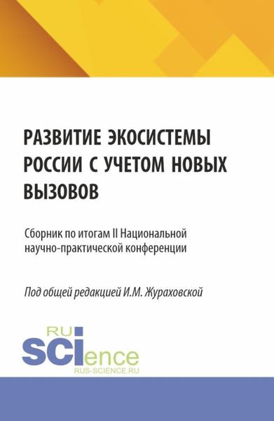 Обложка книги  «Развитие экосистемы России с учетом новых вызовов.Сборник по итогам II Национальной научно-практической конференции. (Аспирантура, Магистратура). Сборник статей.»