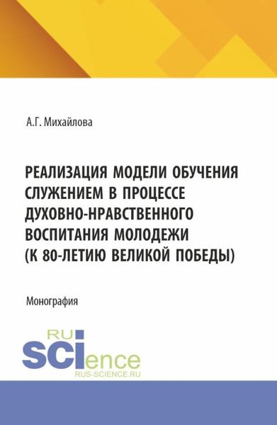 Обложка книги  «Реализация модели обучения служением в процессе духовно-нравственного воспитания молодежи (к 80-летию великой победы). (Аспирантура, Бакалавриат, Магистратура). Монография.»