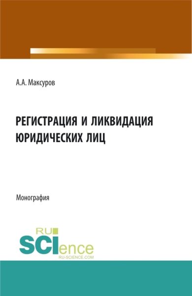 Обложка книги  «Регистрация и ликвидация юридических лиц. (Аспирантура, Бакалавриат, Магистратура). Монография.»