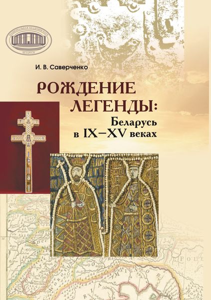 Обложка книги  «Рождение легенды. Беларусь в IX–XV веках»