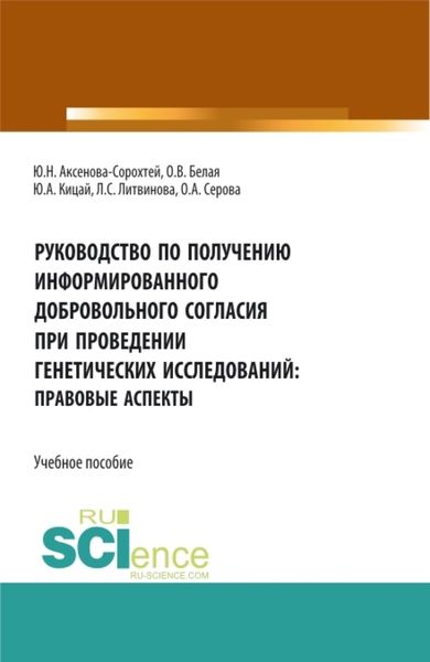 Обложка книги  «Руководство по получению информированного добровольного согласия при проведении генетических исследований: правовые аспекты. (Аспирантура, Бакалавриат, Магистратура). Учебное пособие.»