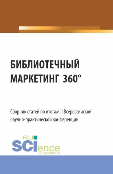 Обложка книги  «Сборник статей по итогам II Всероссийской научно-практической конференции БИБЛИОТЕЧНЫЙ МАРКЕТИНГ 360 . (Аспирантура, Бакалавриат, Магистратура). Сборник статей.»