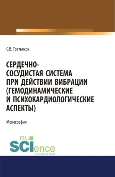 Обложка книги  «Сердечно-сосудистая система при действии вибрации (гемодинамические и психокардиологические аспекты). (Аспирантура). (Магистратура). (Специалитет). Монография»