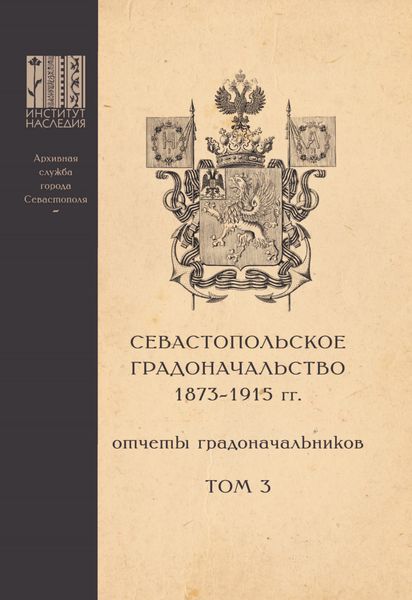 Обложка книги  «Севастопольское Градоначальство 1873-1915 гг. : отчеты градоначальников. Том 3. Приложения к Обзорам Севастопольского Градоначальства»