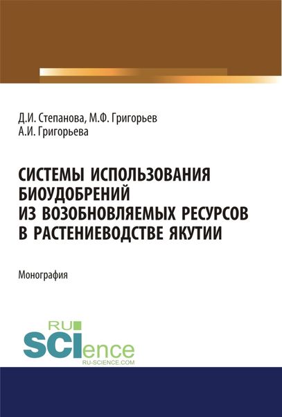 Обложка книги  «Системы использования биоудобрений из возобновляемых ресурсов в растениеводстве Якутии. (Аспирантура). Монография.»