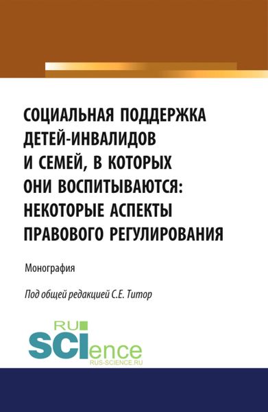 Обложка книги  «Социальная поддержка детей-инвалидов и семей, в которых они воспитываются: некоторые аспекты правового регулирования. (Аспирантура, Бакалавриат, Магистратура). Монография.»