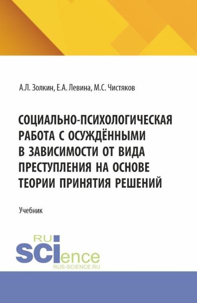 Обложка книги  «Социально-психологическая работа с осуждёнными в зависимости от вида преступления на основе теории принятия решений. (Аспирантура, Бакалавриат, Магистратура). Учебное пособие.»
