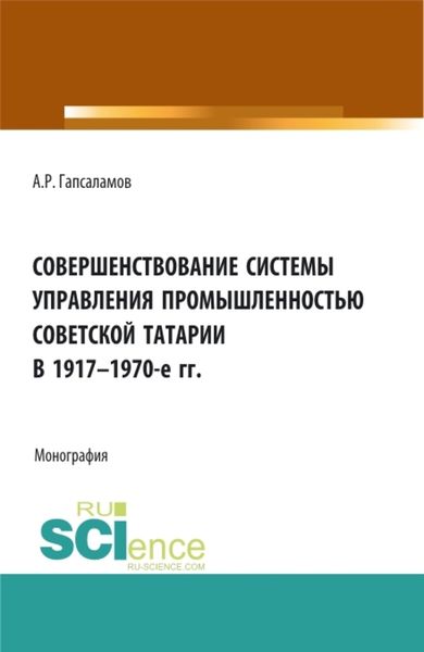 Обложка книги  «Совершенствование системы управления промышленностью советской татарии в 1917–1970-е гг. (Бакалавриат, Магистратура). Монография.»