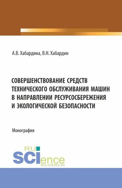 Обложка книги  «Совершенствование средств технического обслуживания машин в направлении ресурсосбережения и экологической безопасности. (Аспирантура, Бакалавриат, Магистратура, Специалитет). Монография.»