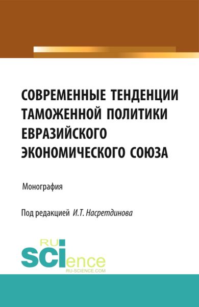 Обложка книги  «Современные тенденции таможенной политики Евразийского экономического союза. (Аспирантура, Бакалавриат). Монография.»