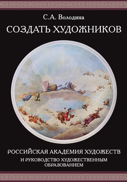 Обложка книги  «Создать художников. Российская академия художеств и руководство художественным образованием»