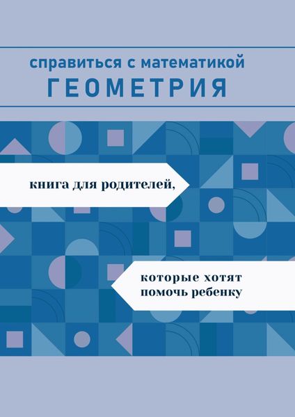 Обложка книги  «Справиться с математикой. Геометрия. Книга для родителей, которые хотят помочь ребенку»